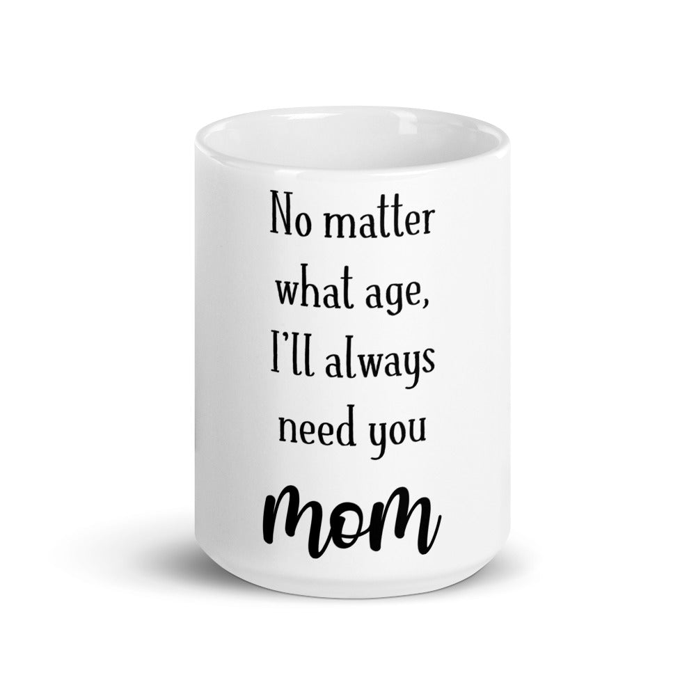 gift mug to mom - no matter what age i'll always need you
