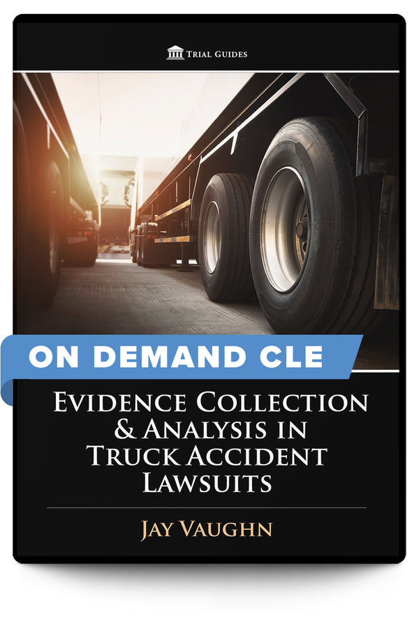 Evidence Collection and Analysis in Truck Accident Lawsuits - On Demand CLE - Trial Guides