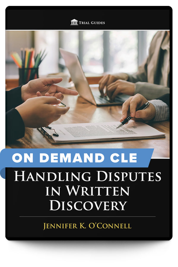 Handling Disputes in Written Discovery - On Demand CLE - Trial Guides