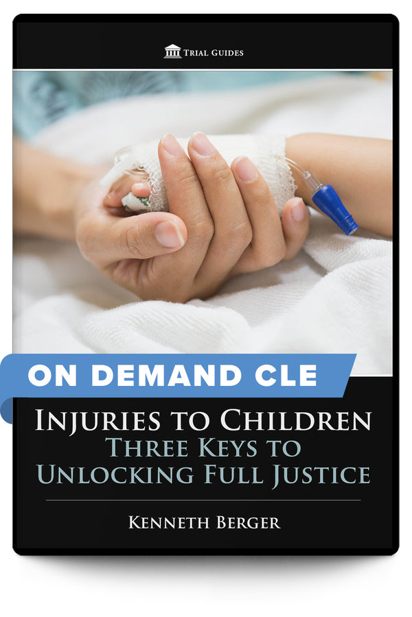 Injuries to Children: Three Keys to Unlocking Full Justice - On Demand CLE - Trial Guides