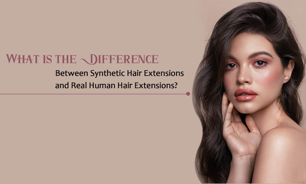 Difference Between Synthetic Hair Extensions and Real Human Hair Extensions