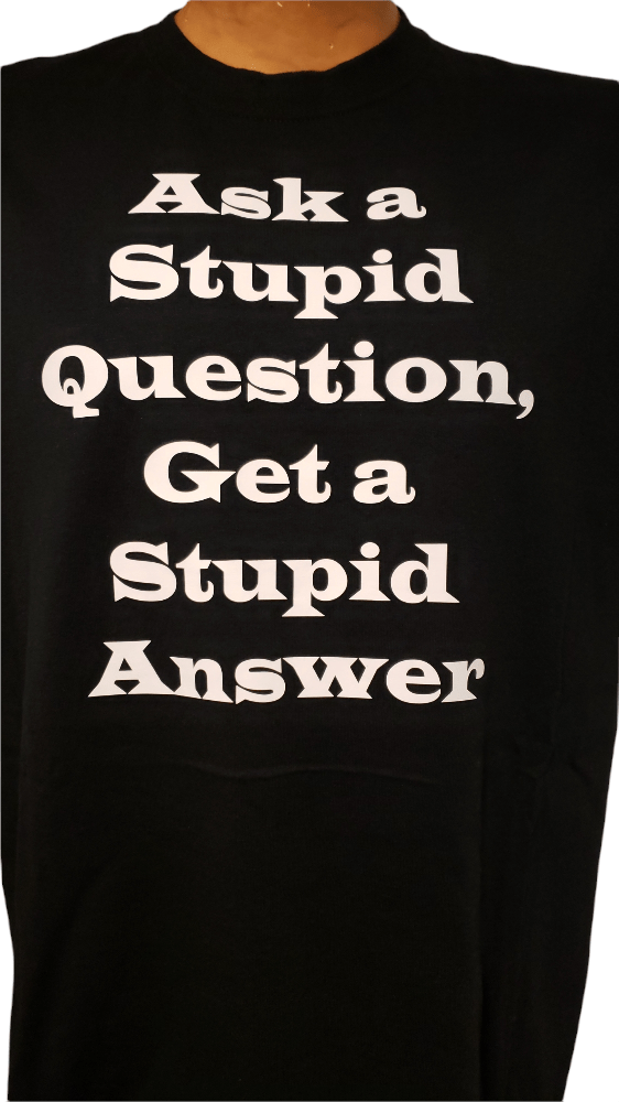 Ask a Stupid Question, Get a Stupid Answer t-shirt