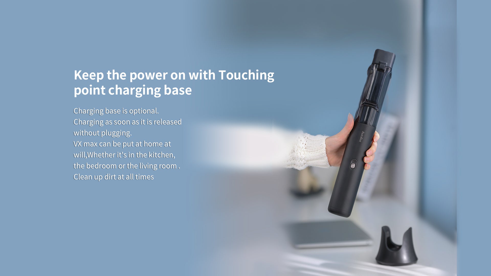 Keep the power on with touching point charging base, charging base is optional
charging as soon as it is released without plugging.