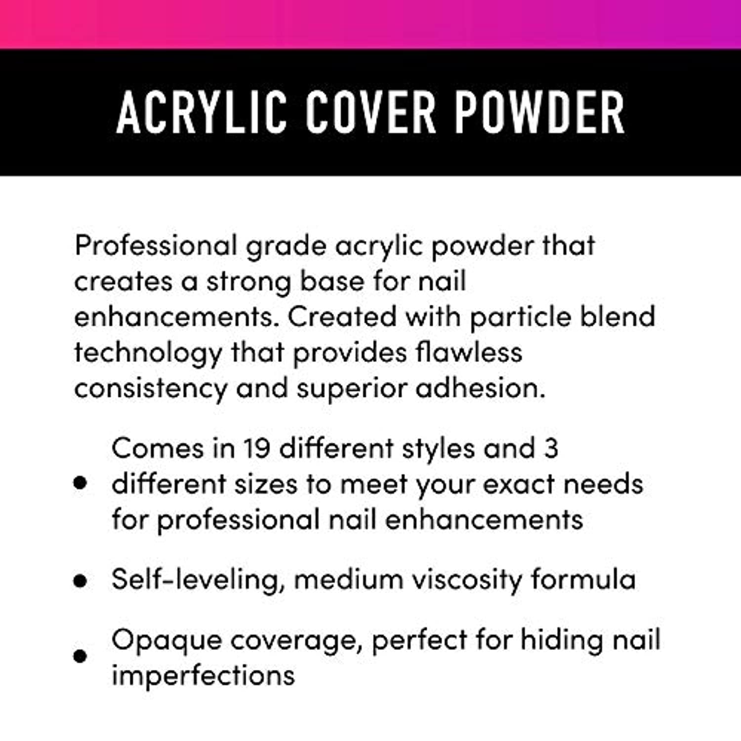 Young Nails Acrylic Powders, Cover - Created for a flawless consistency and superior adhesion - Cover Powder Begins to set in 75 seconds - Available in 45 gram, 85 gram, and 660 gram size options