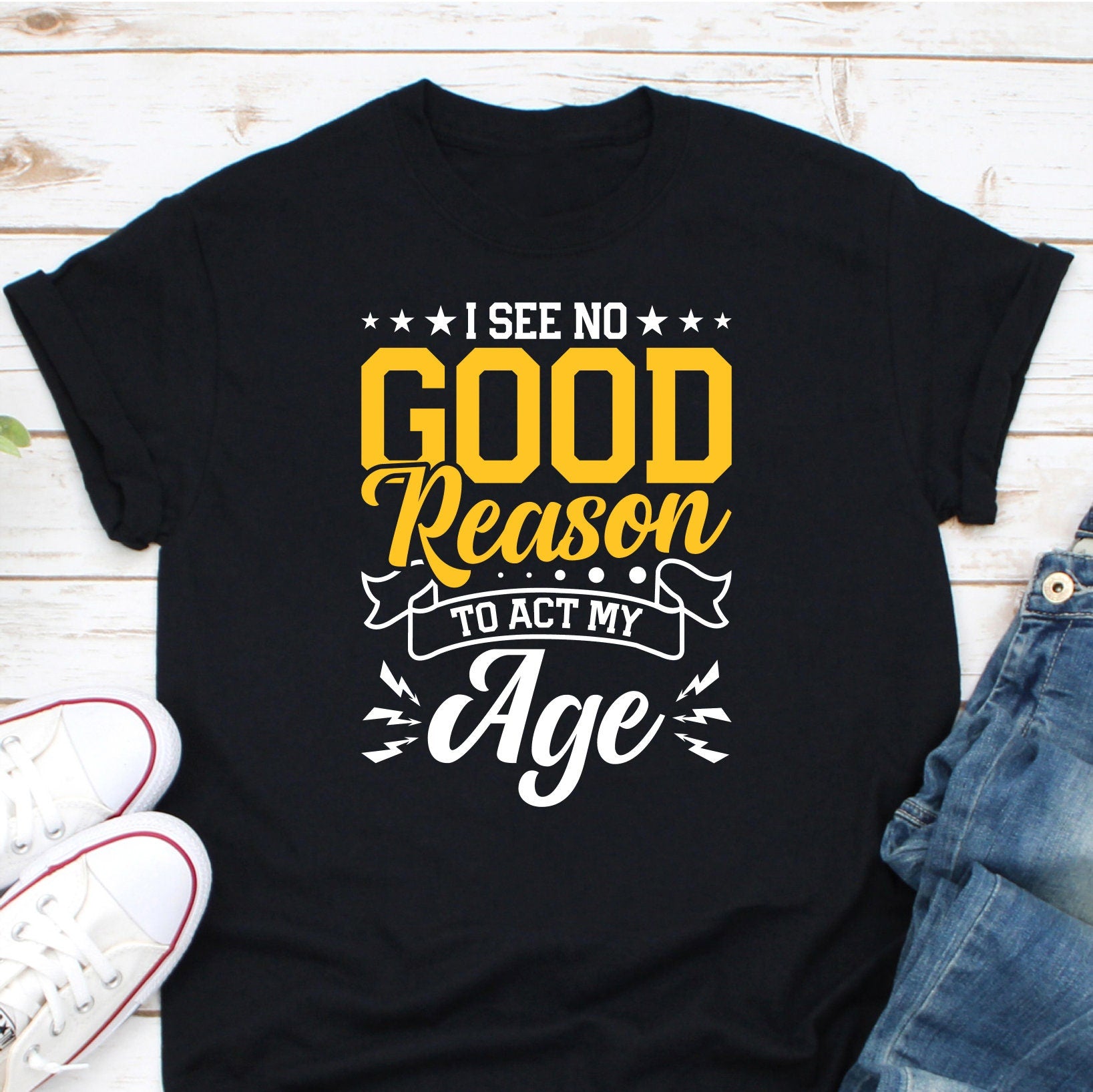I See No Good Reason To Act My Age Shirt, Getting Old Shirt, Child At Heart Shirt, Old People Shirt