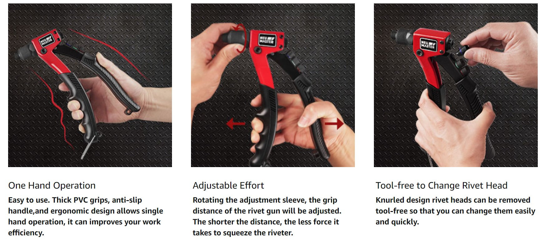 The NEU MASTER one hand rivet tool design delivers a unique ergonomic, which making this a great all-purpose rivet tool for both professional and DIY rivet applications. This riveter features durable steel construction and a convenient handle lock for easy to storage. Comes with Tool-free to quick change rivet heads color coded for easy matching to correct rivet size.  Ergonomic PVC grip design can provides user more comfortable . Patented Innovation structure design that saving more than 20% effort. Three pieces rabbit Jaw Co-Mo alloy steel with heat treatment prolong the lifecycle. The ergonomic double-curved handle design makes working more labor-saving. Knurled rivet heads can be removed tool-free for easy rivet-head change or maintenance. Accessory nozzle/wrench attached on the handle convenient to use and save more space.