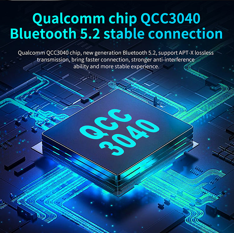 Qualcomm QCC3040 chip, new generation Bluetooth 5.2, support APT-X lossless transmission, bring faster connection, stronger anti-interference ability and more stable experience.