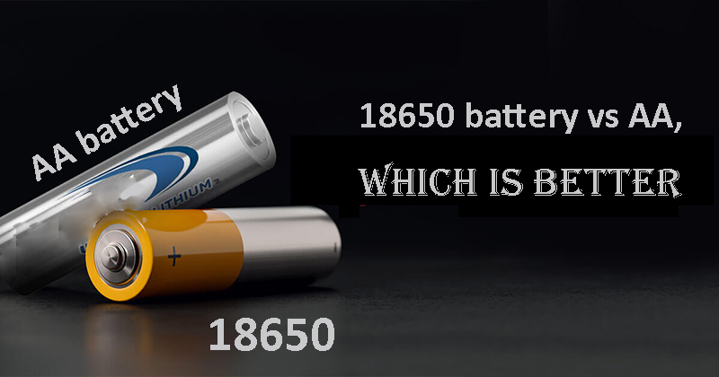 18650 battery vs AA, which is better