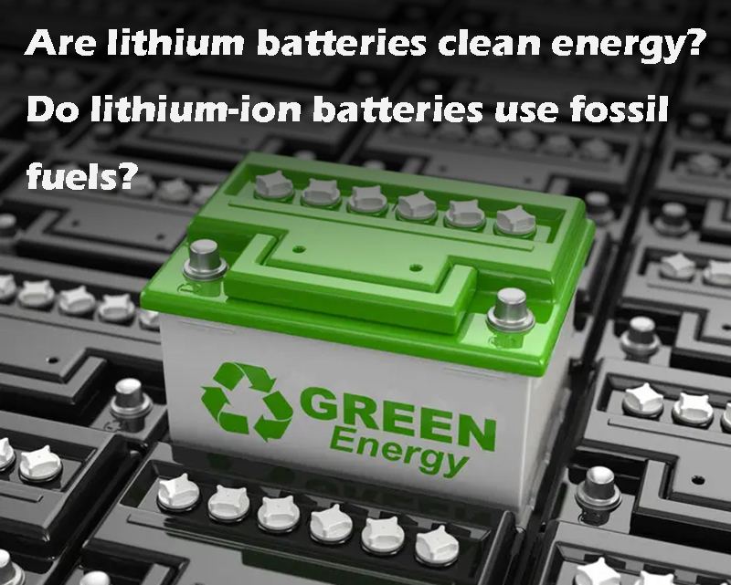 Are lithium batteries clean energy Do lithium-ion batteries use fossil fuels