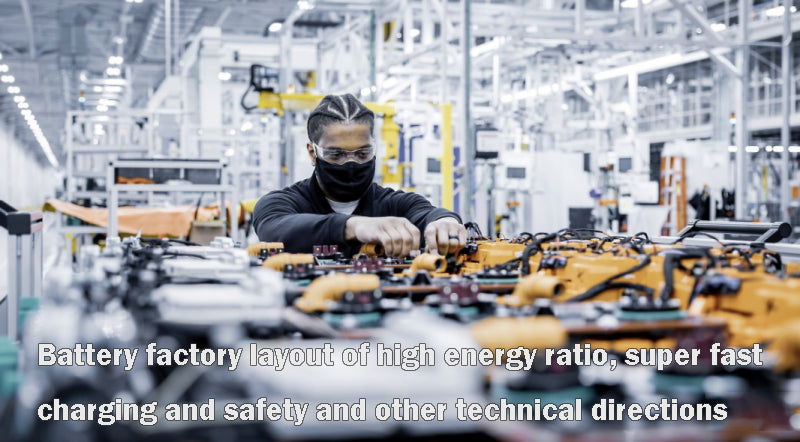 Battery factory layout of high energy ratio, super fast charging and safety and other technical directions