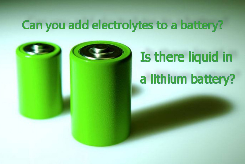 Can you add electrolytes to a battery Is there liquid in a lithium battery