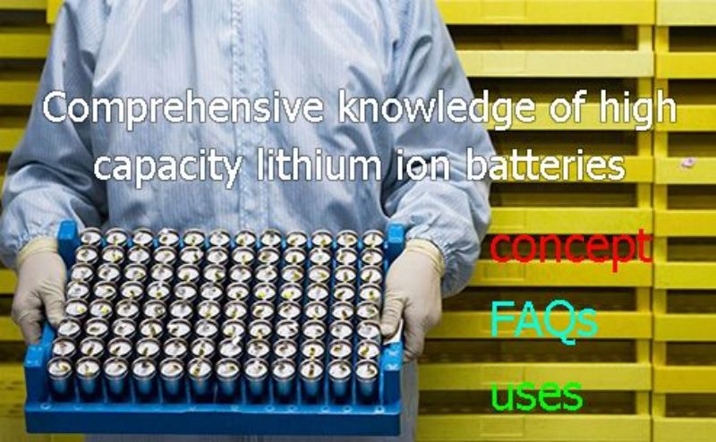 Comprehensive knowledge of high capacity lithium ion batteries