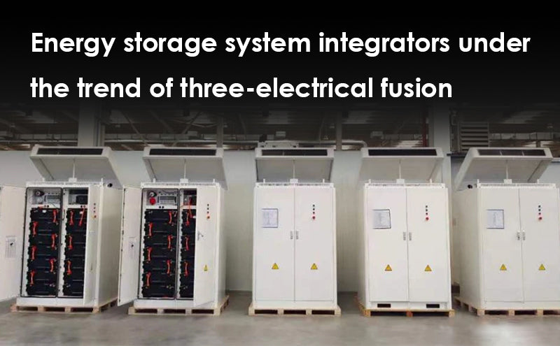 Energy storage system integrator under the trend of three-electrical fusion
