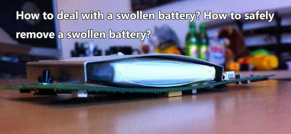 How to deal with a swollen battery How to safely remove a swollen battery