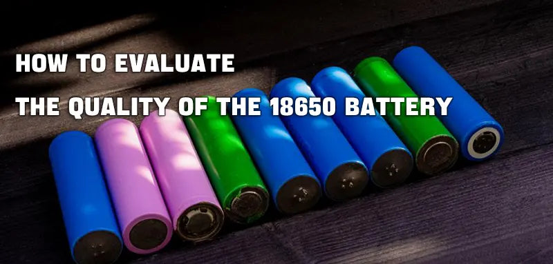 How to Evaluate the Quality of the 18650 Battery