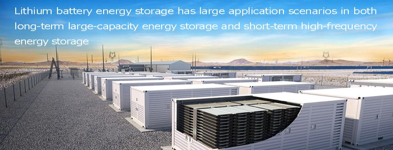Lithium battery energy storage has large application scenarios in both long-term large-capacity energy storage and short-term high-frequency energy st