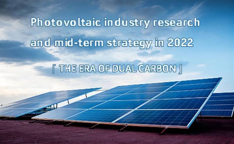 Photovoltaic industry research and midterm strategy in 2022 - the era of dual carbon
