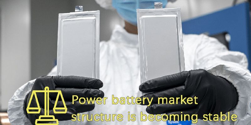 Power battery market structure is becoming stable