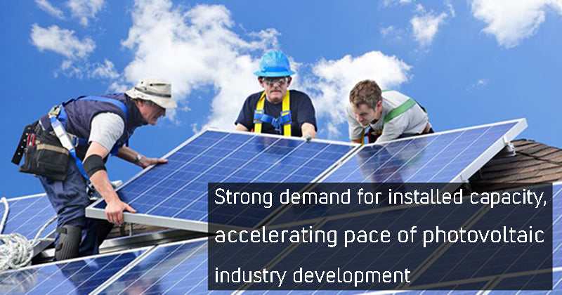 Strong demand for installed capacity, accelerating pace of photovoltaic industry development