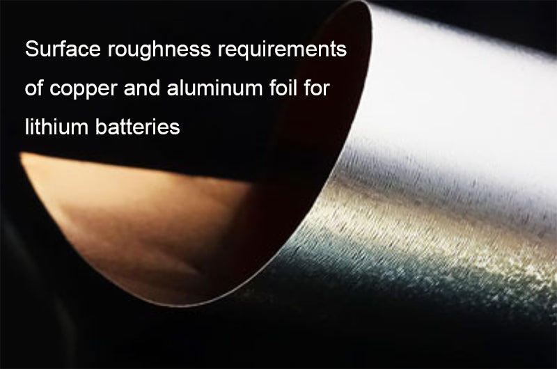 Surface roughness requirements of copper and aluminum foil for lithium batteries