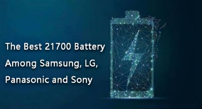 The Best 21700 Battery Among Samsung, LG, Panasonic and Sony