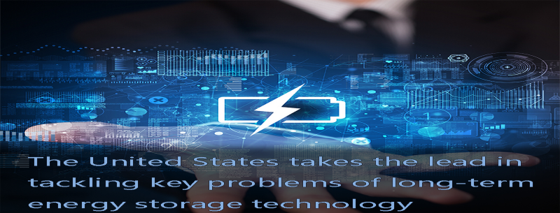 The United States takes the lead in tackling key problems of long-term energy storage technology