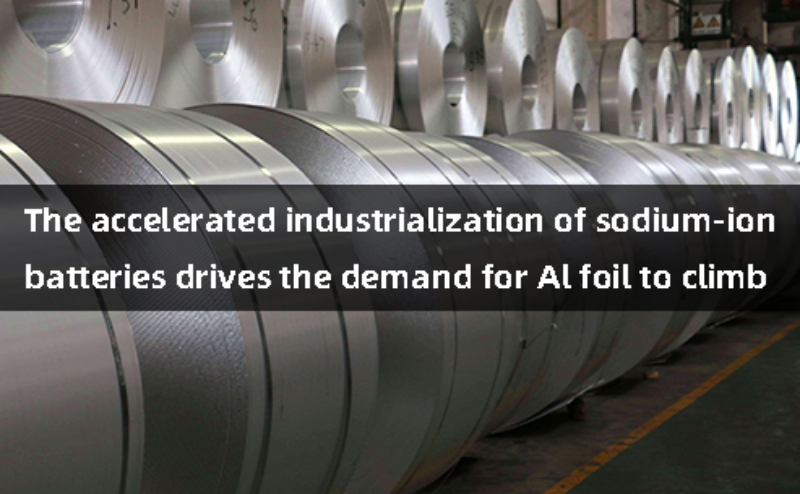 The accelerated industrialization of sodium battery drives the demand for Al foil to climb