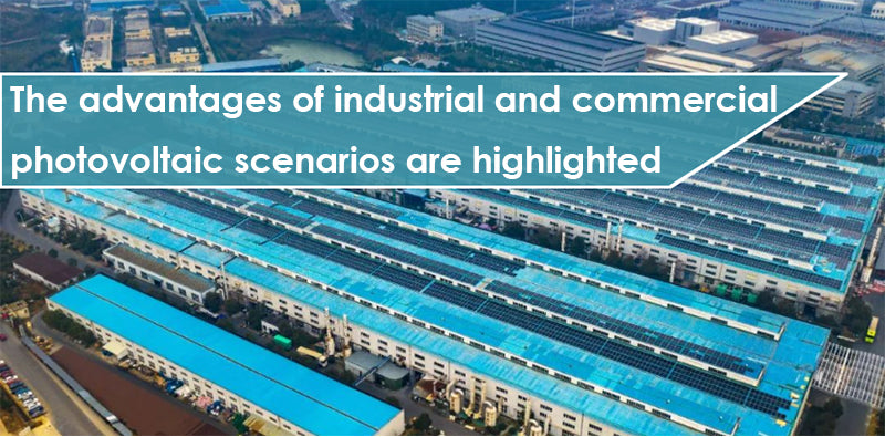 The advantages of industrial and commercial photovoltaic scenarios are highlighted