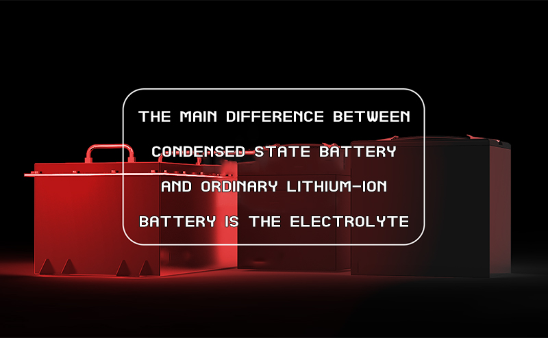 The main difference between condensed state battery and ordinary lithium-ion battery is the electrolyte