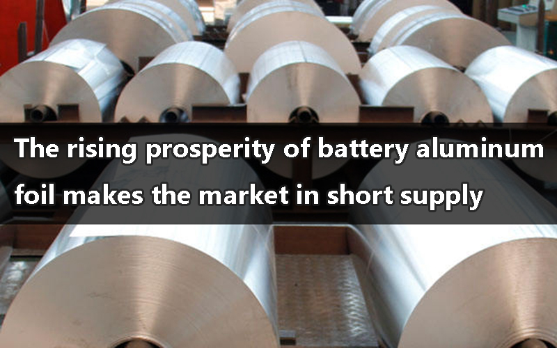 The rising prosperity of battery aluminum foil makes the market in short supply