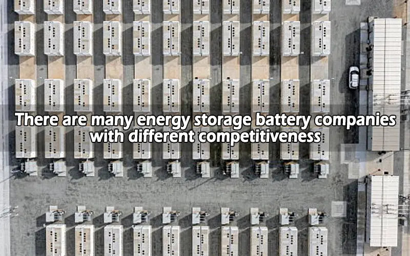 There are many energy storage battery companies with different competitiveness