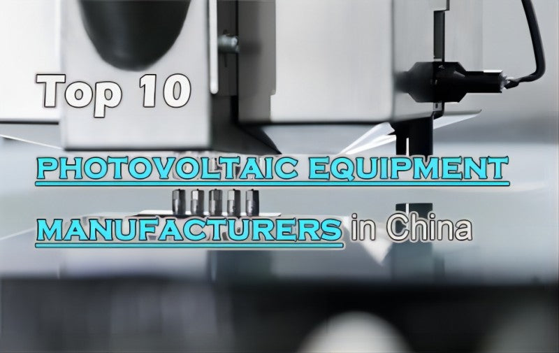 Top 10 photovoltaic equipment manufacturers in China 