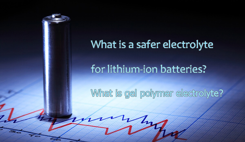 What is a safer electrolyte for lithium-ion batteries What is gel polymer electrolyte