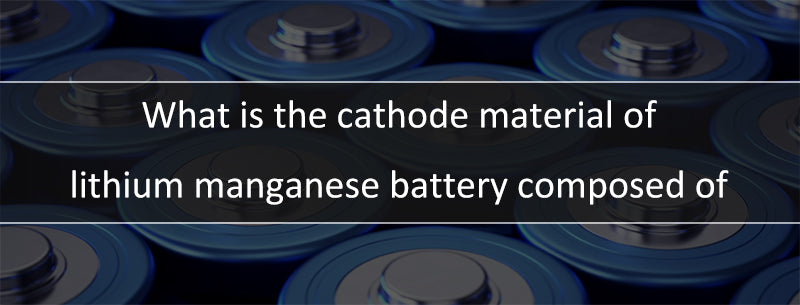 What is the cathode material of lithium manganese battery composed of