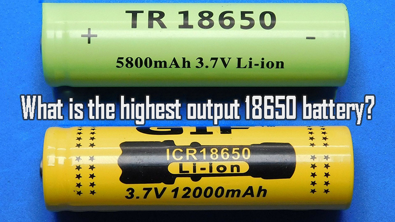What is the highest output 18650 battery