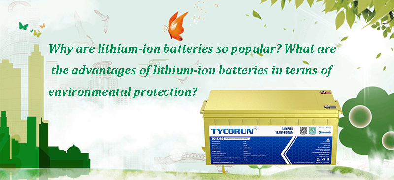 Why are lithium-ion batteries so popular What are the advantages of lithium-ion batteries in terms of environmental protec