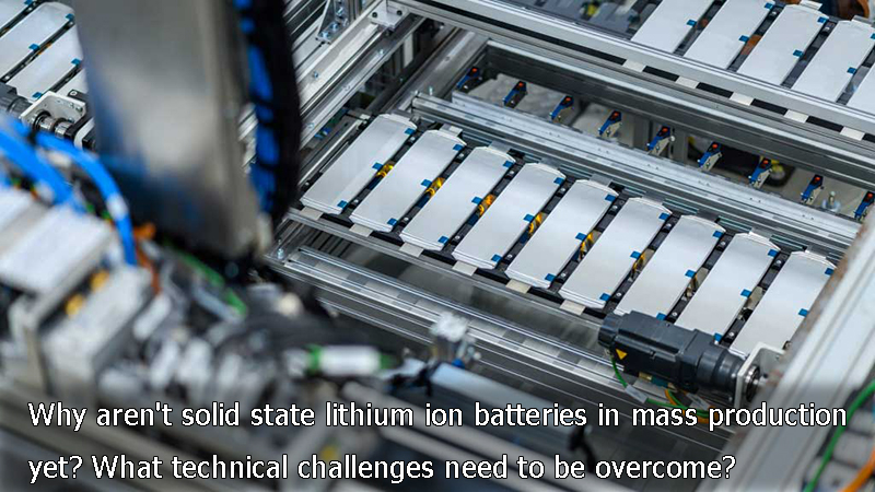 Why aren't solid state lithium ion batteries in mass production yet What technical challenges need t