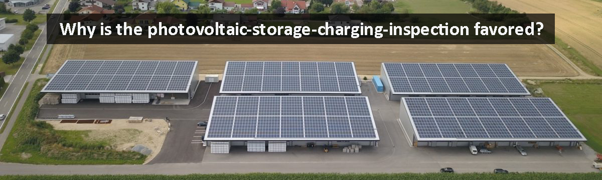 Why is the photovoltaic-storage-charging-inspection favored