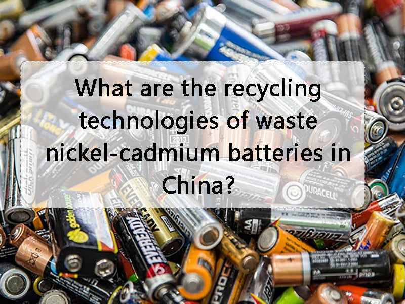 What are the recycling technologies of waste nickel-cadmium batteries in China?