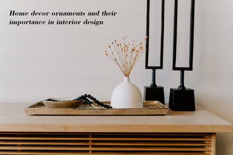 Home decor ornaments and their importance in interior design