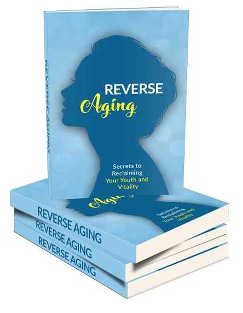 Reverse Aging eBook: A Comprehensive Guide to Anti-Aging, Age Reversal, Health, Nutrition, and Natural Skincare