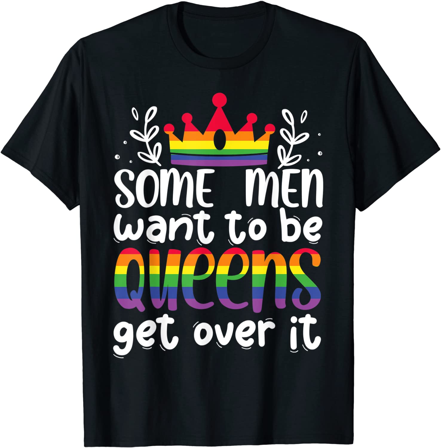 Gay Pride Shirt/ Some Men Want To Be Queens Get Over It T Shirt