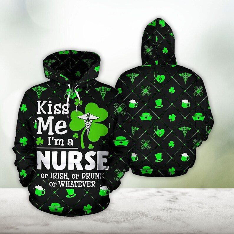 Irish Nurse Happy St. Patrick’s Day Hoodie 3D All Over Print Shirt/ Kiss Me I''m Nurse or Drink or Irish or Whatever