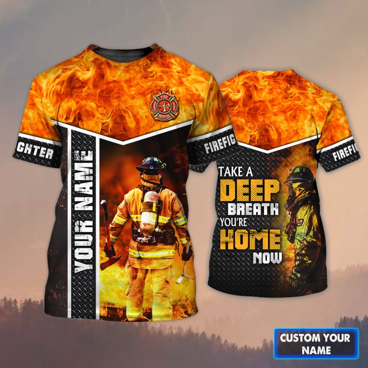 Customized Firefighter Take A Deep Breath 3D Shirt/ You Are Home Now/ Firefighter Uniform