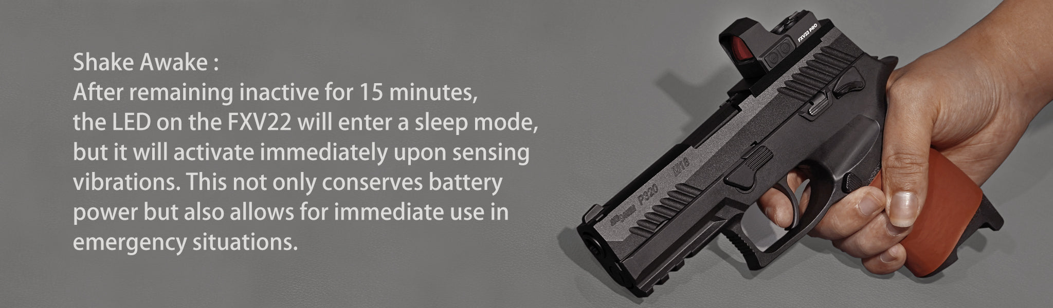 摇动唤醒：保持不活动状态 15 分钟后，FXV22 上的 LED 将进入睡眠模式，但在感应到振动时会立即激活。 这不仅可以节省电池电量，还可以在紧急情况下立即使用。