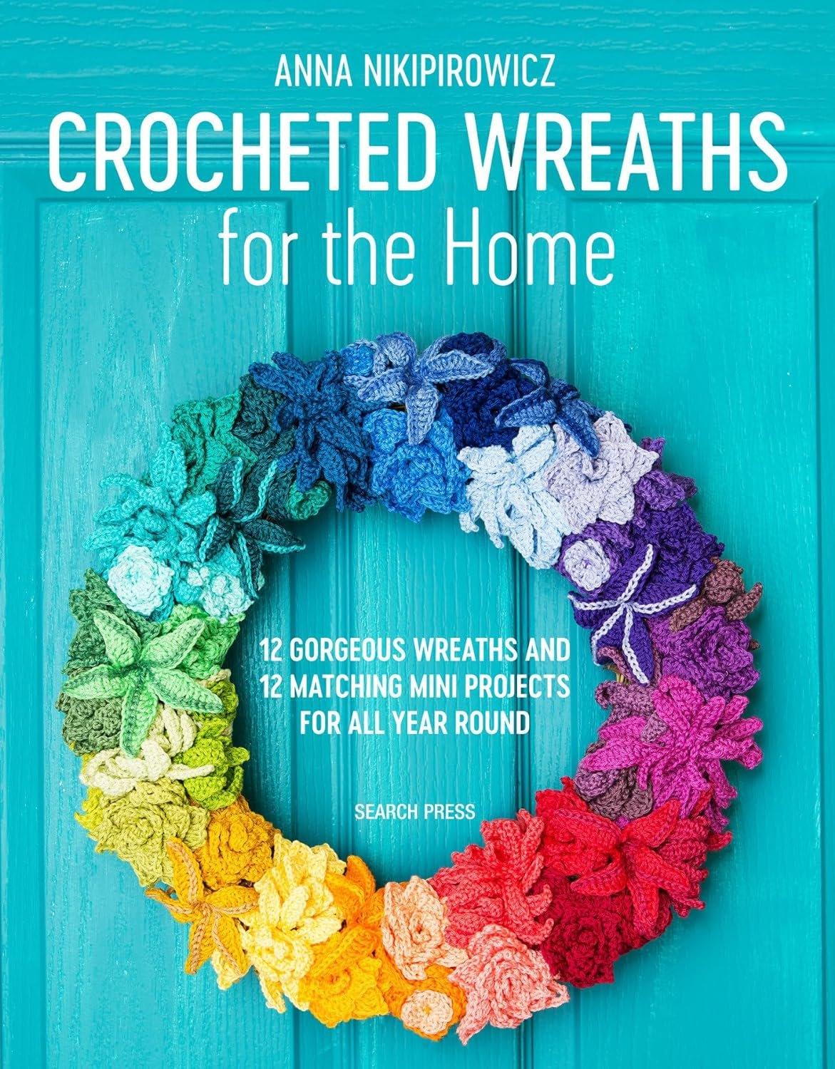 Crocheted Wreaths for the Home: 12 Gorgeous Wreaths and 12 Matching Mini Projects For All Year Round