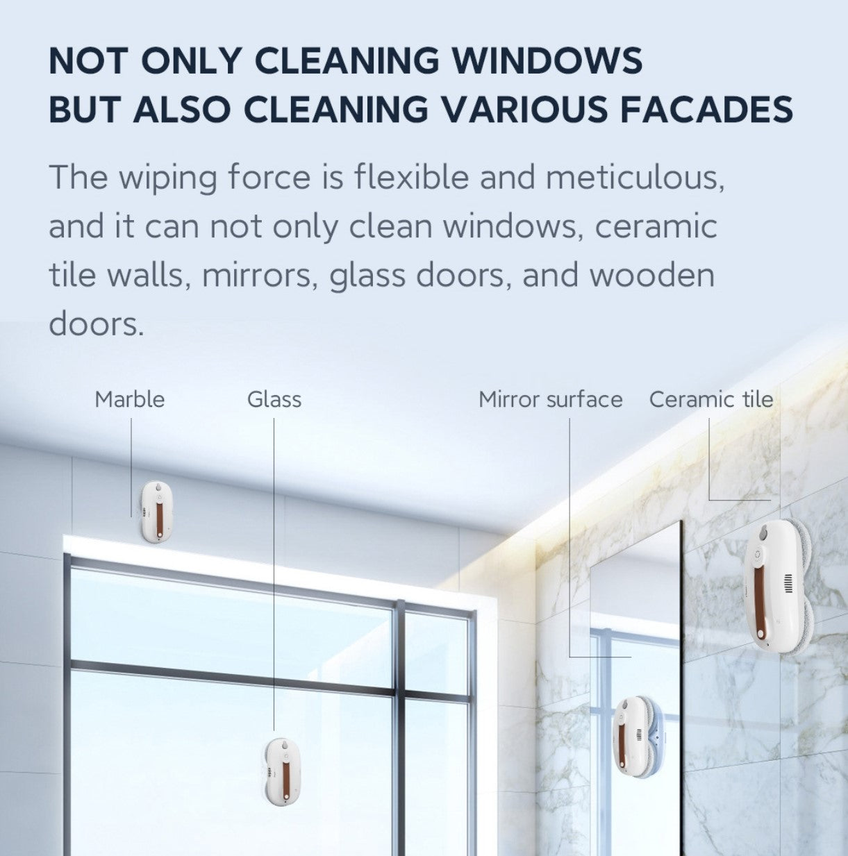 NOT ONLY CLEANING WINDOWS BUT ALSO CLEANING VARIOUS FACADES The wiping force is flexible and meticulous, and it can not only clean windows, ceramic tile walls, mirrors, glass doors, and wooden doors.