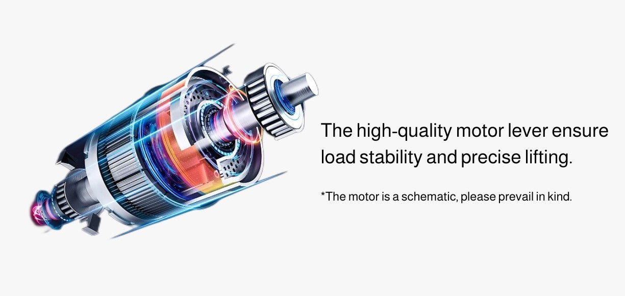 The high-quality motor lever ensure load stability and precise lifting. *The motor is a schematic, please prevail in kind.